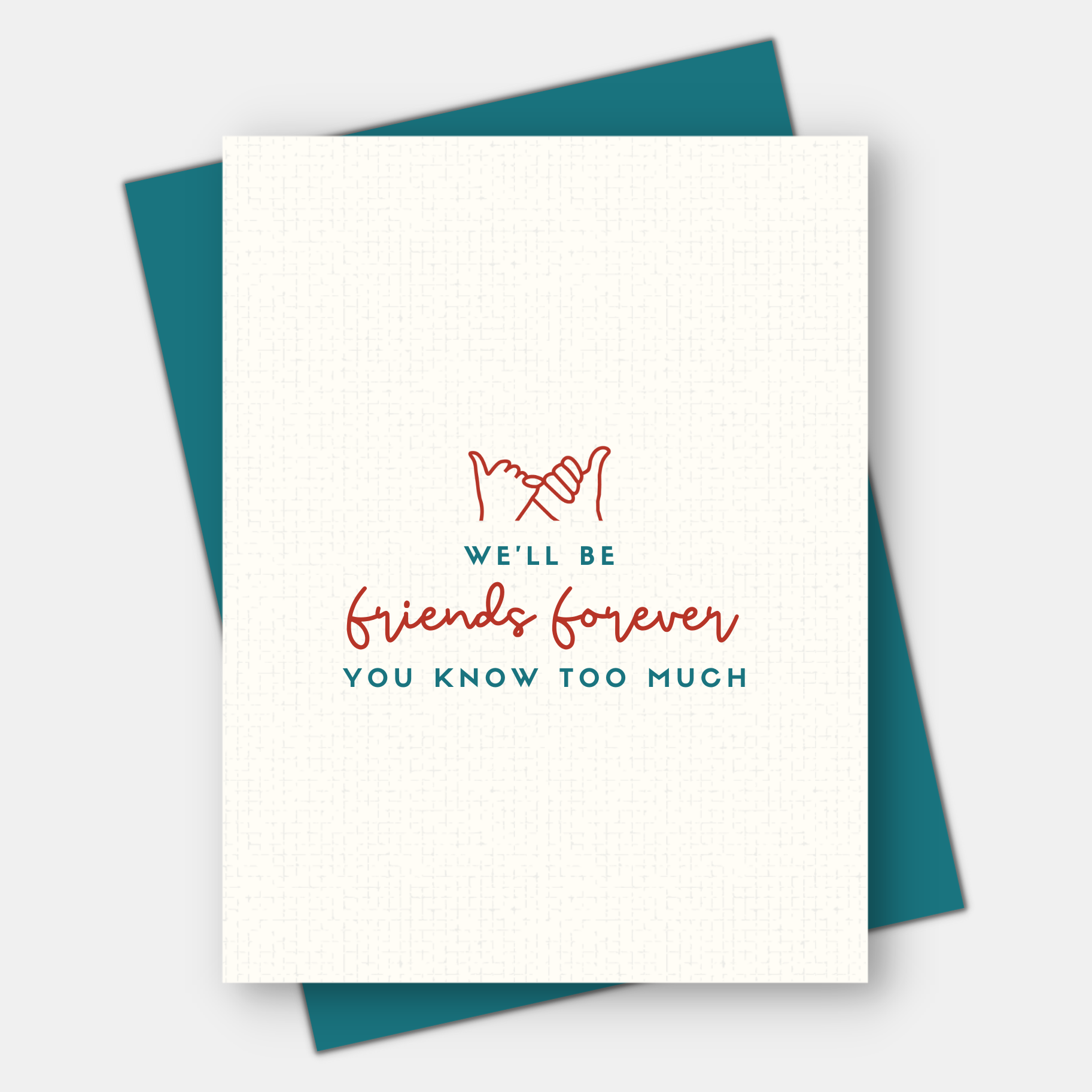 A greeting card that states we'll be friends forever, you know too much.